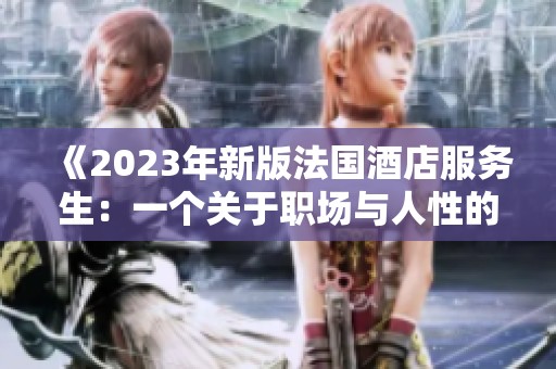 《2023年新版法国酒店服务生：一个关于职场与人性的深刻探索》