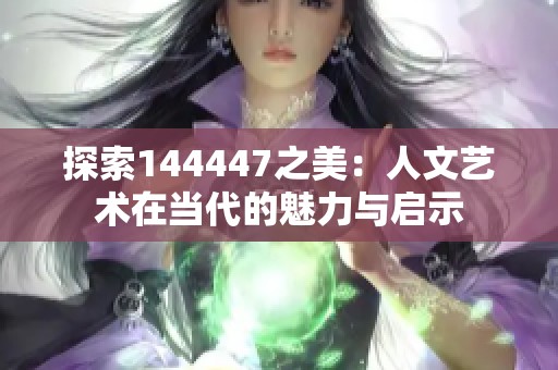 探索144447之美：人文艺术在当代的魅力与启示