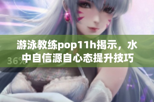 游泳教练pop11h揭示，水中自信源自心态提升技巧