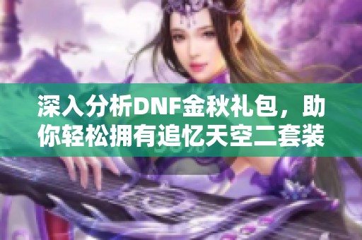 深入分析DNF金秋礼包，助你轻松拥有追忆天空二套装备