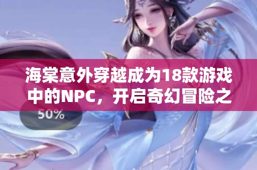 海棠意外穿越成为18款游戏中的NPC，开启奇幻冒险之旅