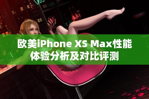 欧美iPhone XS Max性能体验分析及对比评测