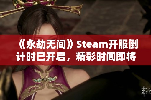 《永劫无间》Steam开服倒计时已开启，精彩时间即将揭晓