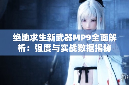 绝地求生新武器MP9全面解析：强度与实战数据揭秘