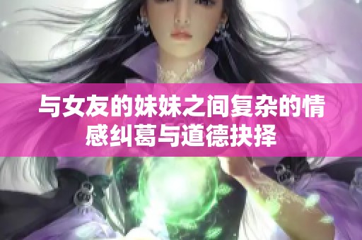 与女友的妹妹之间复杂的情感纠葛与道德抉择