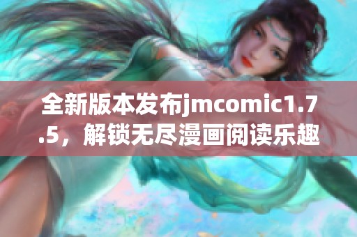 全新版本发布jmcomic1.7.5，解锁无尽漫画阅读乐趣