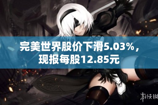 完美世界股价下滑5.03%，现报每股12.85元