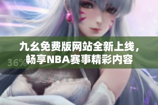 九幺免费版网站全新上线，畅享NBA赛事精彩内容