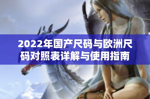 2022年国产尺码与欧洲尺码对照表详解与使用指南