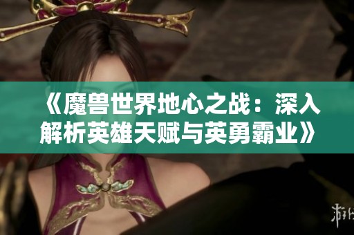 《魔兽世界地心之战：深入解析英雄天赋与英勇霸业》