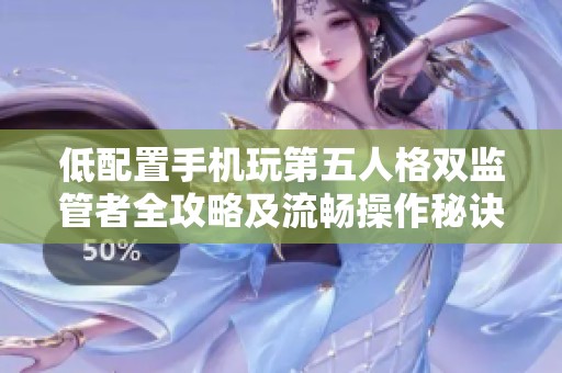 低配置手机玩第五人格双监管者全攻略及流畅操作秘诀分享