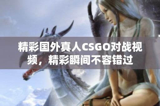 精彩国外真人CSGO对战视频，精彩瞬间不容错过