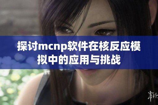 探讨mcnp软件在核反应模拟中的应用与挑战