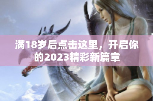 满18岁后点击这里，开启你的2023精彩新篇章