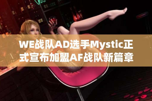 WE战队AD选手Mystic正式宣布加盟AF战队新篇章开启