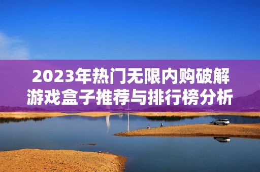 2023年热门无限内购破解游戏盒子推荐与排行榜分析