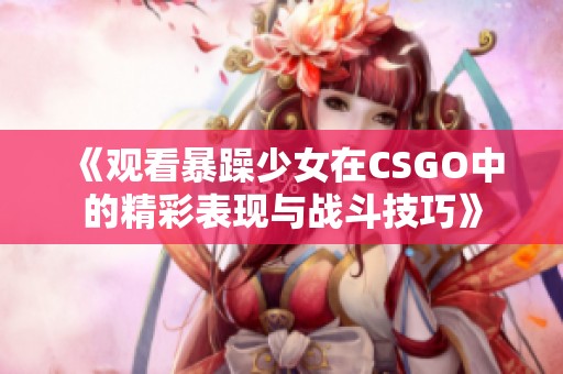 《观看暴躁少女在CSGO中的精彩表现与战斗技巧》