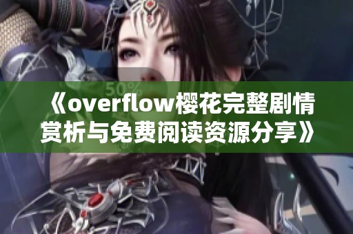 《overflow樱花完整剧情赏析与免费阅读资源分享》