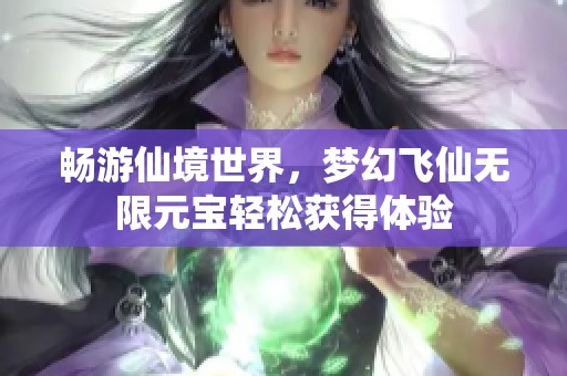 畅游仙境世界，梦幻飞仙无限元宝轻松获得体验