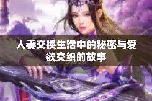 人妻交换生活中的秘密与爱欲交织的故事