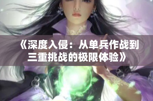 《深度入侵：从单兵作战到三重挑战的极限体验》