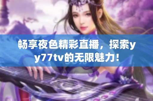 畅享夜色精彩直播，探索yy77tv的无限魅力！