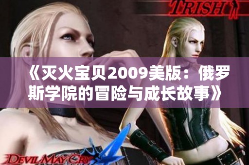 《灭火宝贝2009美版：俄罗斯学院的冒险与成长故事》