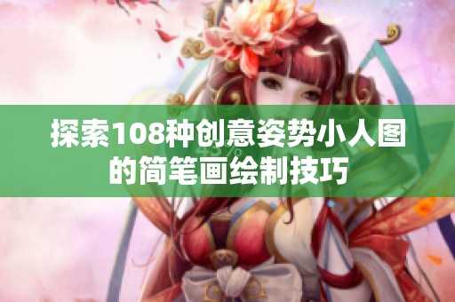 探索108种创意姿势小人图的简笔画绘制技巧