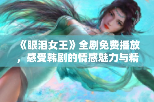 《眼泪女王》全剧免费播放，感受韩剧的情感魅力与精彩剧情