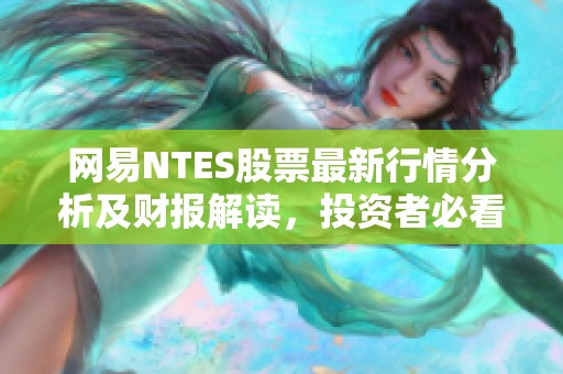 网易NTES股票最新行情分析及财报解读，投资者必看数据报告