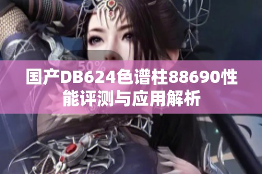 国产DB624色谱柱88690性能评测与应用解析