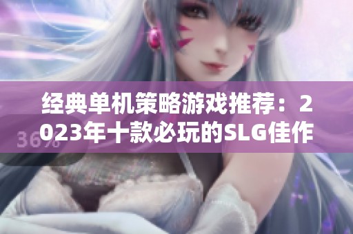 经典单机策略游戏推荐：2023年十款必玩的SLG佳作