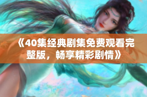 《40集经典剧集免费观看完整版，畅享精彩剧情》