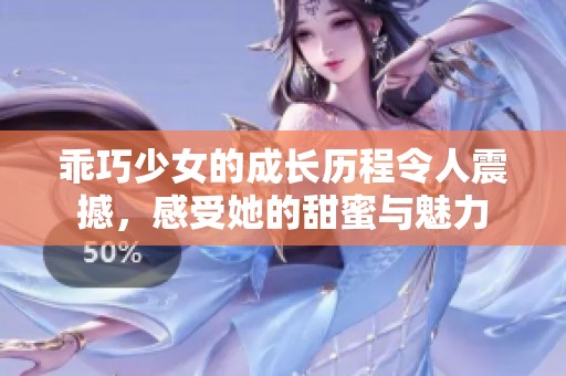 乖巧少女的成长历程令人震撼，感受她的甜蜜与魅力