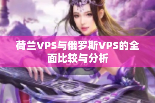 荷兰VPS与俄罗斯VPS的全面比较与分析