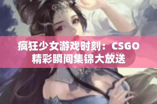 疯狂少女游戏时刻：CSGO精彩瞬间集锦大放送