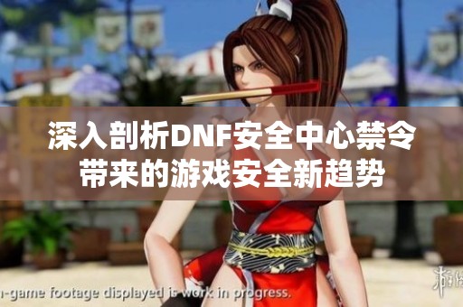 深入剖析DNF安全中心禁令带来的游戏安全新趋势