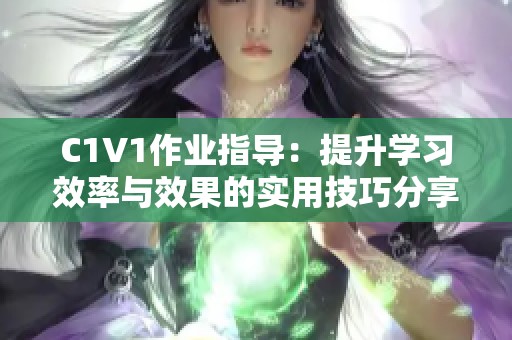 C1V1作业指导：提升学习效率与效果的实用技巧分享