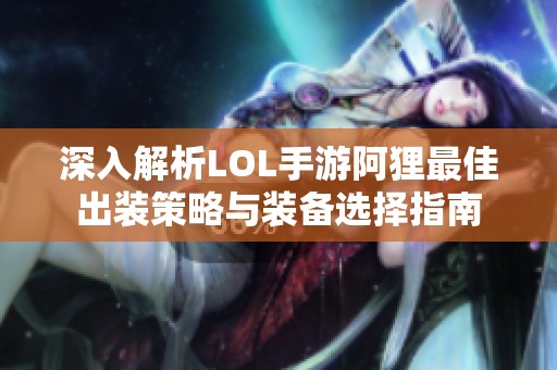 深入解析LOL手游阿狸最佳出装策略与装备选择指南