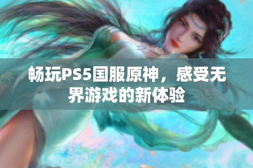 畅玩PS5国服原神，感受无界游戏的新体验