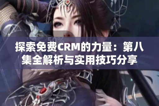 探索免费CRM的力量：第八集全解析与实用技巧分享