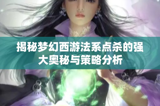 揭秘梦幻西游法系点杀的强大奥秘与策略分析