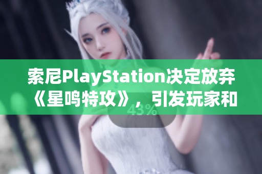 索尼PlayStation决定放弃《星鸣特攻》，引发玩家和业界热议