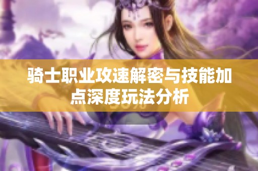 骑士职业攻速解密与技能加点深度玩法分析