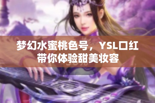 梦幻水蜜桃色号，YSL口红带你体验甜美妆容