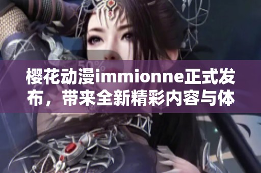 樱花动漫immionne正式发布，带来全新精彩内容与体验