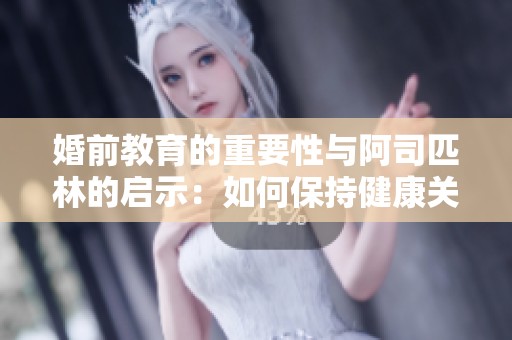 婚前教育的重要性与阿司匹林的启示：如何保持健康关系