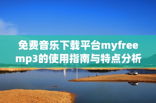 免费音乐下载平台myfreemp3的使用指南与特点分析