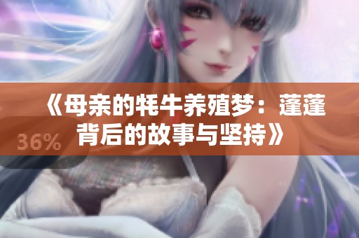 《母亲的牦牛养殖梦：蓬蓬背后的故事与坚持》