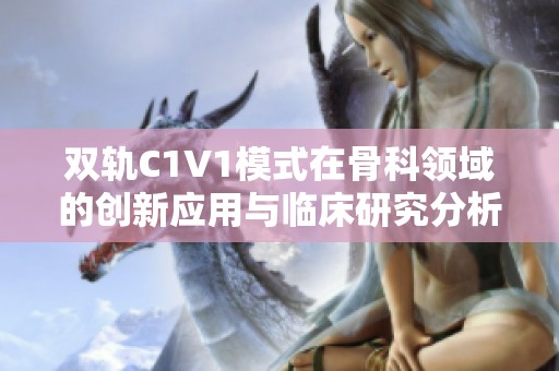 双轨C1V1模式在骨科领域的创新应用与临床研究分析